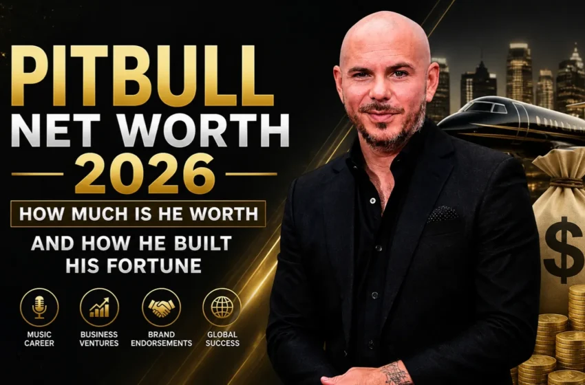  Pitbull Net Worth 2026: How Much Is He Worth and How He Built His Fortune